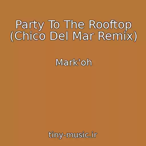 کاور آهنگ Party To The Rooftop (Chico Del Mar Remix) از Mark'oh