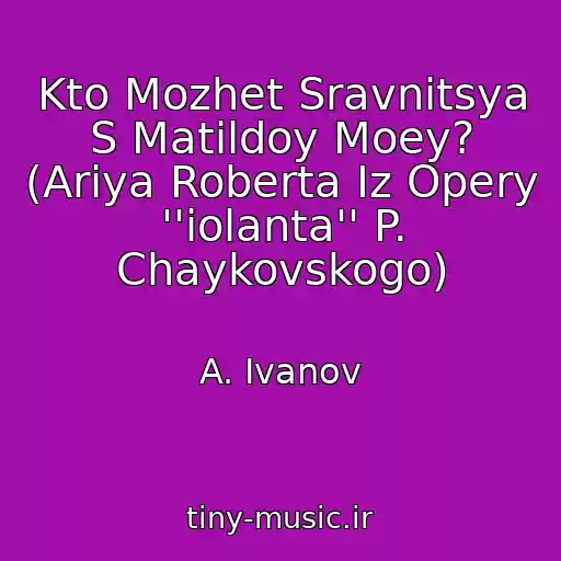 کاور آهنگ Kto Mozhet Sravnitsya S Matildoy Moey? (Ariya Roberta Iz Opery ''iolanta'' P. Chaykovskogo) از A. Ivanov