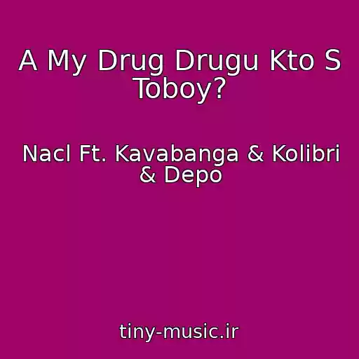 کاور آهنگ A My Drug Drugu Kto S Toboy? از Nacl Ft. Kavabanga & Kolibri & Depo