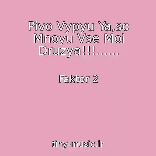 کاور آهنگ Pivo Vypyu Ya,so Mnoyu Vse Moi Druzya!!!...... از Faktor 2