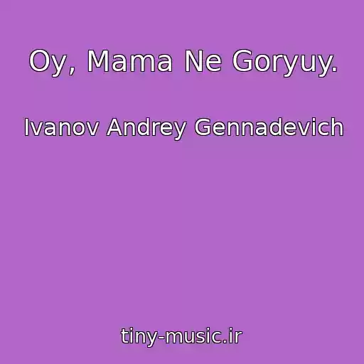 کاور آهنگ Oy, Mama Ne Goryuy. از Ivanov Andrey Gennadevich
