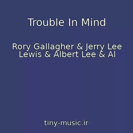 کاور آهنگ Trouble In Mind از Rory Gallagher & Jerry Lee Lewis & Albert Lee & Al