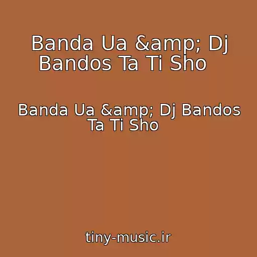 کاور آهنگ Banda Ua &amp; Dj Bandos Ta Ti Sho   از Banda Ua &amp; Dj Bandos Ta Ti Sho  