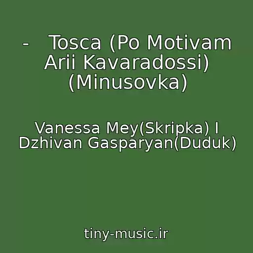 کاور آهنگ -   Tosca (Po Motivam Arii Kavaradossi) (Minusovka) از Vanessa Mey(Skripka) I Dzhivan Gasparyan(Duduk)