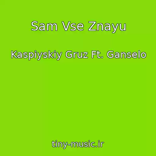 کاور آهنگ Sam Vse Znayu از Kaspiyskiy Gruz Ft. Ganselo