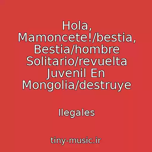 کاور آهنگ Hola, Mamoncete!/bestia, Bestia/hombre Solitario/revuelta Juvenil En Mongolia/destruye از Ilegales
