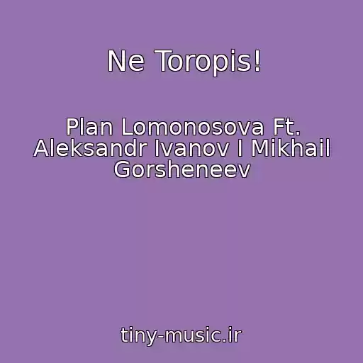 کاور آهنگ Ne Toropis! از Plan Lomonosova Ft. Aleksandr Ivanov I Mikhail Gorsheneev