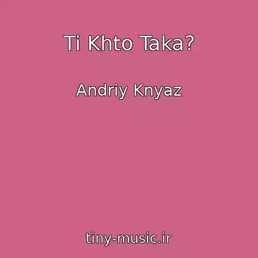 کاور آهنگ Ti Khto Taka? از Andrіy Knyaz