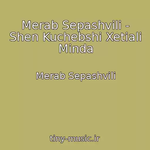 کاور آهنگ Merab Sepashvili - Shen Kuchebshi Xetiali Minda از Merab Sepashvili