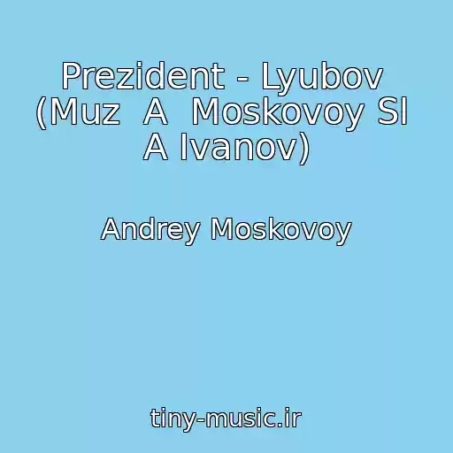 کاور آهنگ Prezident - Lyubov  (Muz  A  Moskovoy Sl  A Ivanov) از Andrey Moskovoy