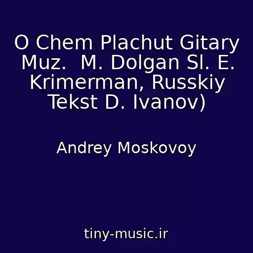 کاور آهنگ O Chem Plachut Gitary Muz.  M. Dolgan Sl. E. Krimerman, Russkiy Tekst D. Ivanov) از Andrey Moskovoy