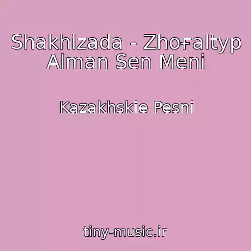 کاور آهنگ Shakhizada - Zhoғaltyp Alman Sen Menі از Kazakhskie Pesni