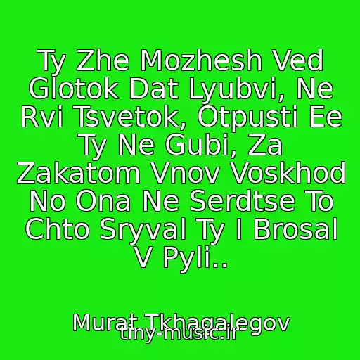 کاور آهنگ Ty Zhe Mozhesh Ved Glotok Dat Lyubvi, Ne Rvi Tsvetok, Otpusti Ee Ty Ne Gubi, Za Zakatom Vnov Voskhod No Ona Ne Serdtse To Chto Sryval Ty I Brosal V Pyli.. از Murat Tkhagalegov