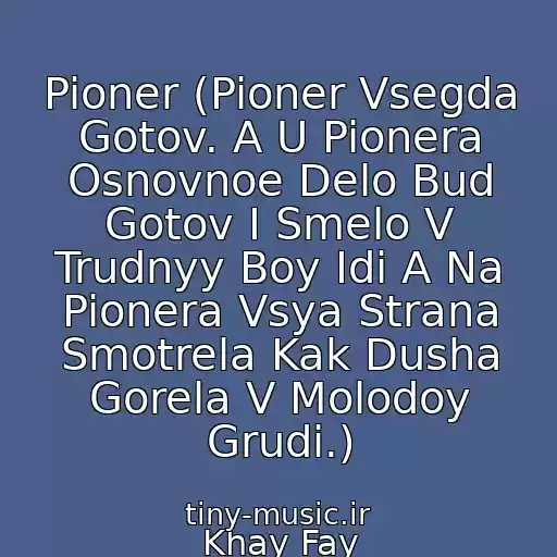 کاور آهنگ Pioner (Pioner Vsegda Gotov. A U Pionera Osnovnoe Delo Bud Gotov I Smelo V Trudnyy Boy Idi A Na Pionera Vsya Strana Smotrela Kak Dusha Gorela V Molodoy Grudi.) از Khay Fay