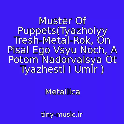 کاور آهنگ Muster Of Puppets(Tyazholyy Tresh-Metal-Rok, On Pisal Ego Vsyu Noch, A Potom Nadorvalsya Ot Tyazhesti I Umir ) از Metallica