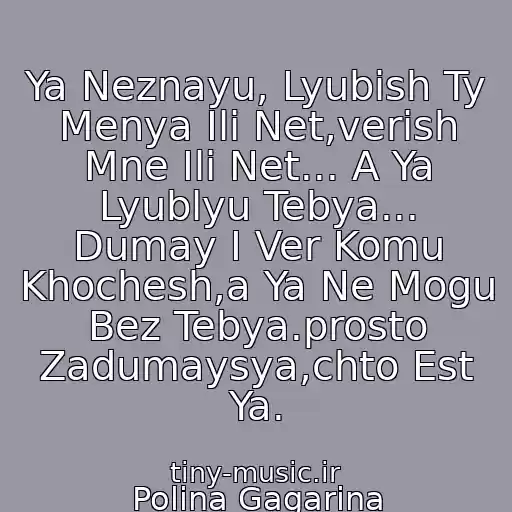 کاور آهنگ Ya Neznayu, Lyubish Ty Menya Ili Net,verish Mne Ili Net... A Ya Lyublyu Tebya... Dumay I Ver Komu Khochesh,a Ya Ne Mogu Bez Tebya.prosto Zadumaysya,chto Est Ya. از Polina Gagarina