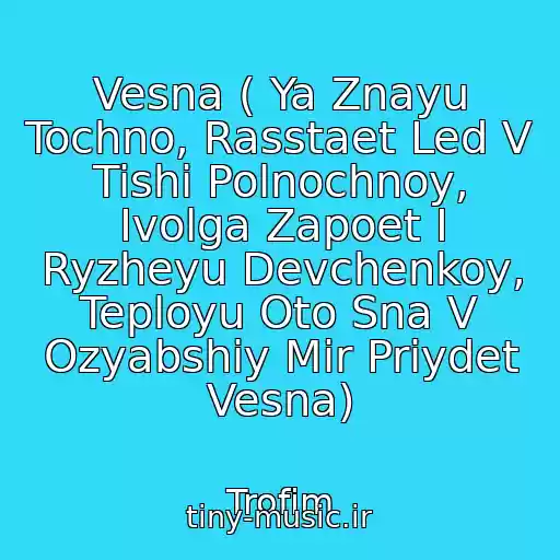 کاور آهنگ Vesna ( Ya Znayu Tochno, Rasstaet Led V Tishi Polnochnoy, Ivolga Zapoet I Ryzheyu Devchenkoy, Teployu Oto Sna V Ozyabshiy Mir Priydet Vesna) از Trofim