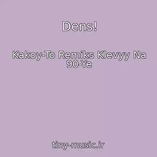 کاور آهنگ Dens! از Kakoy-To Remiks Klevyy Na 90-Ye