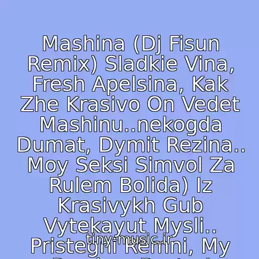کاور آهنگ Mashina (Dj Fisun Remix) Sladkie Vina, Fresh Apelsina, Kak Zhe Krasivo On Vedet Mashinu..nekogda Dumat, Dymit Rezina.. Moy Seksi Simvol Za Rulem Bolida) Iz Krasivykh Gub Vytekayut Mysli.. Pristegni Remni, My Poedem Bystro! از Nikita
