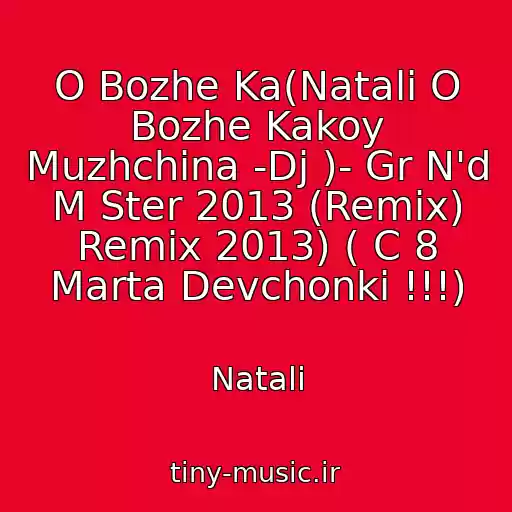 کاور آهنگ O Bozhe Ka(Natali O Bozhe Kakoy Muzhchina -Dj )- Gr N'd M Ster 2013 (Remix) Remix 2013) ( C 8 Marta Devchonki !!!) از Natali