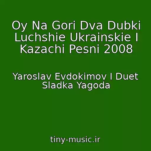 کاور آهنگ Oy Na Gori Dva Dubki Luchshie Ukrainskie I Kazachi Pesni 2008 از Yaroslav Evdokimov I Duet Sladka Yagoda