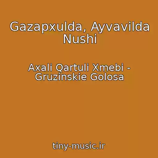 کاور آهنگ Gazapxulda, Ayvavilda Nushi از Axali Qartuli Xmebi - Gruzinskie Golosa