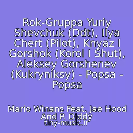 کاور آهنگ Rok-Gruppa Yuriy Shevchuk (Ddt), Ilya Chert (Pilot), Knyaz I Gorshok (Korol I Shut), Aleksey Gorshenev (Kukryniksy) - Popsa - Popsa از Mario Winans Feat. Jae Hood And P. Diddy
