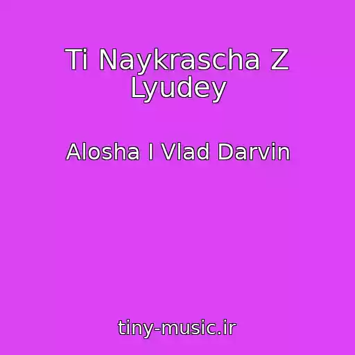 کاور آهنگ Ti Naykrascha Z Lyudey از Alosha І Vlad Darvіn