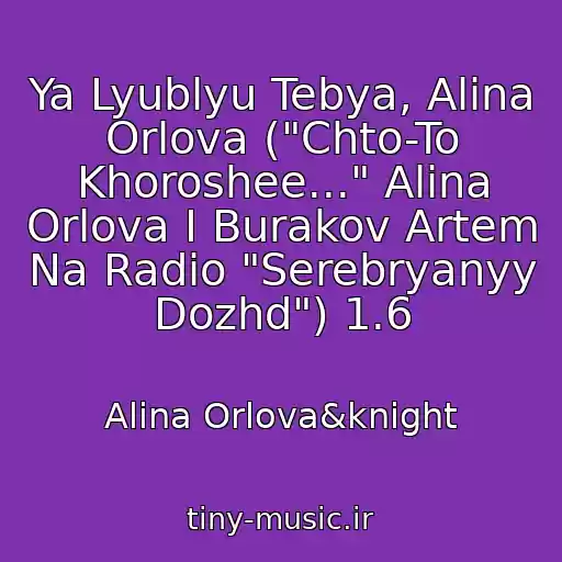 کاور آهنگ Ya Lyublyu Tebya, Alina Orlova ("Chto-To Khoroshee..." Alina Orlova I Burakov Artem Na Radio "Serebryanyy Dozhd") 1.6 از Alina Orlova&knight