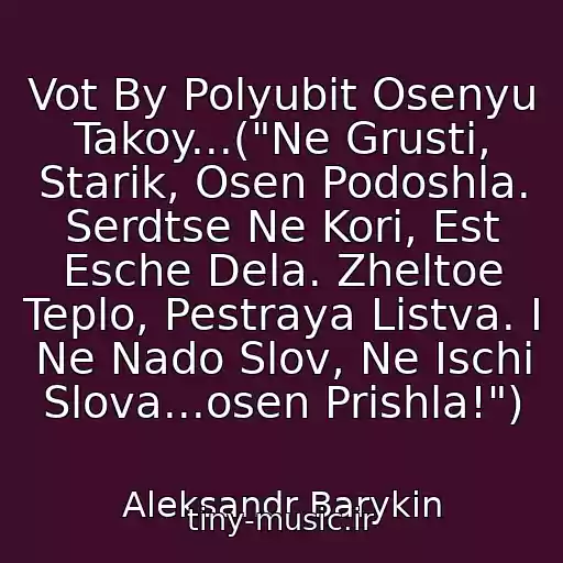 کاور آهنگ Vot By Polyubit Osenyu Takoy...("Ne Grusti, Starik, Osen Podoshla. Serdtse Ne Kori, Est Esche Dela. Zheltoe Teplo, Pestraya Listva. I Ne Nado Slov, Ne Ischi Slova...osen Prishla!") از Aleksandr Barykin