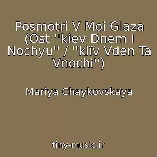 کاور آهنگ Posmotri V Moi Glaza (Ost ''kiev Dnem I Nochyu'' / ''kiїv Vden Ta Vnochі'') از Mariya Chaykovskaya