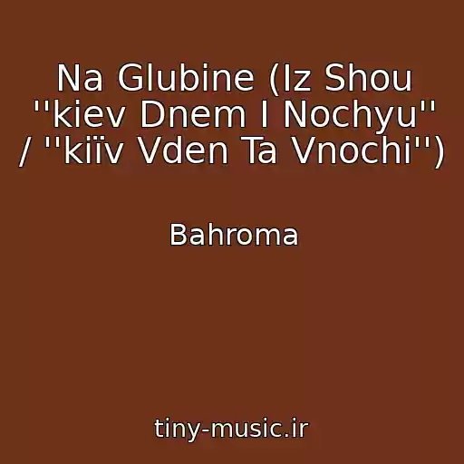 کاور آهنگ Na Glubine (Iz Shou ''kiev Dnem I Nochyu'' / ''kiїv Vden Ta Vnochі'') از Bahroma