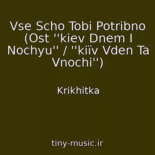 کاور آهنگ Vse Scho Tobі Potrіbno (Ost ''kiev Dnem I Nochyu'' / ''kiїv Vden Ta Vnochі'') از Krikhіtka