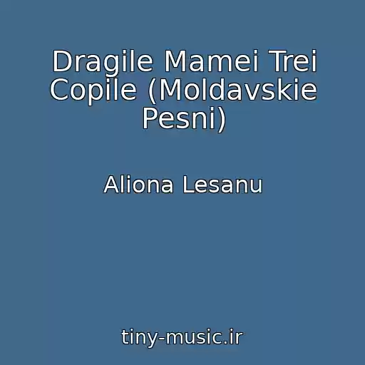 کاور آهنگ Dragile Mamei Trei Copile (Moldavskie Pesni) از Aliona Lesanu