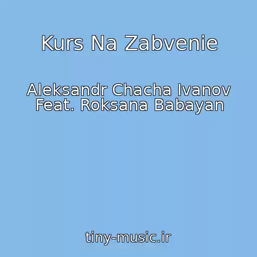 کاور آهنگ Kurs Na Zabvenie از Aleksandr Chacha Ivanov Feat. Roksana Babayan
