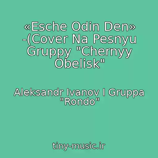 کاور آهنگ «Esche Odin Den» -(Cover Na Pesnyu Gruppy "Chernyy Obelisk" از Aleksandr Ivanov I Gruppa "Rondo"