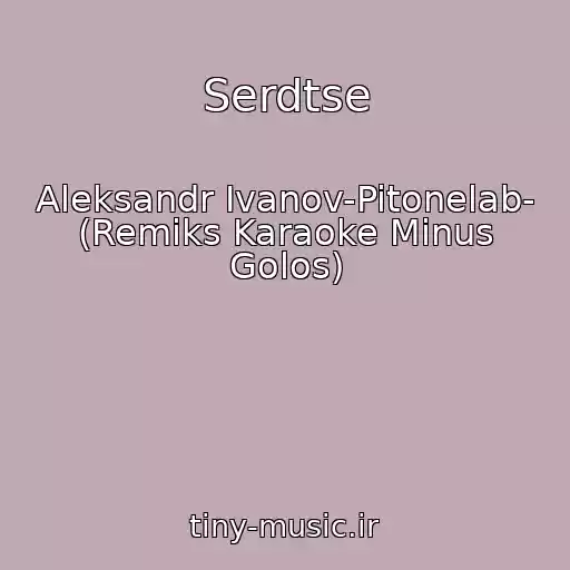 کاور آهنگ Serdtse از Aleksandr Ivanov-Pitonelab- (Remiks Karaoke Minus Golos)