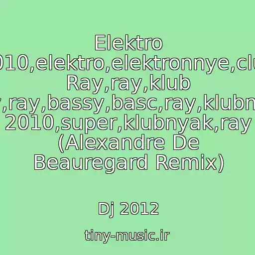 کاور آهنگ Elektro 2010,elektro,elektronnye,club Ray,ray,klub Ray,ray,bassy,basc,ray,klubnyak 2010,super,klubnyak,ray (Alexandre De Beauregard Remix) از Dj 2012
