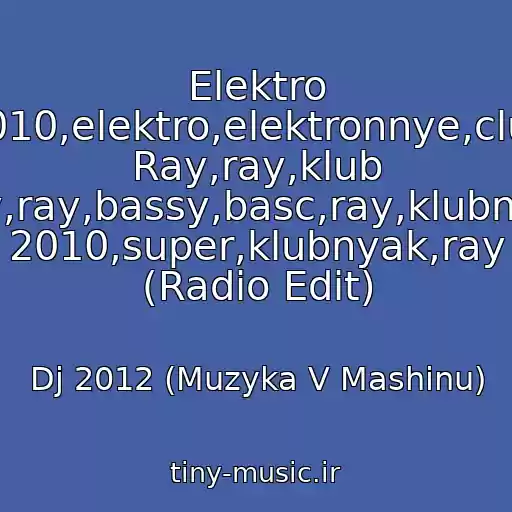 کاور آهنگ Elektro 2010,elektro,elektronnye,club Ray,ray,klub Ray,ray,bassy,basc,ray,klubnyak 2010,super,klubnyak,ray (Radio Edit) از Dj 2012 (Muzyka V Mashinu)
