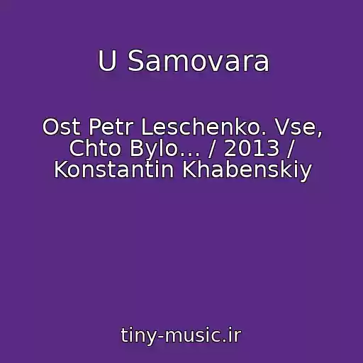 کاور آهنگ U Samovara از Ost Petr Leschenko. Vse, Chto Bylo… / 2013 / Konstantin Khabenskiy