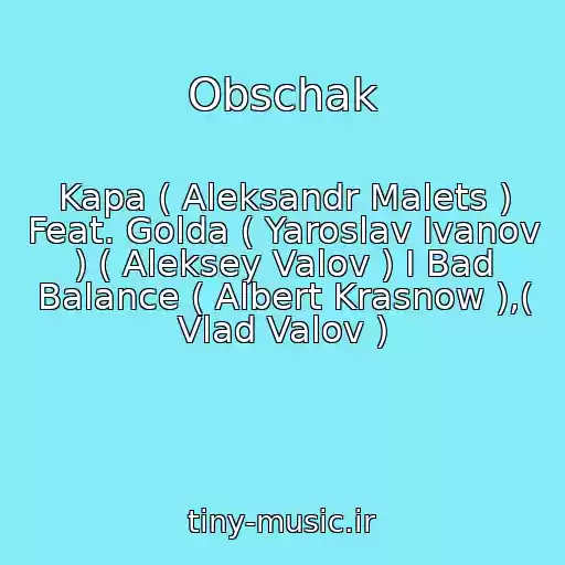 کاور آهنگ Obschak از Kapa ( Aleksandr Malets ) Feat. Golda ( Yaroslav Ivanov ) ( Aleksey Valov ) I Bad Balance ( Albert Krasnow ),( Vlad Valov )
