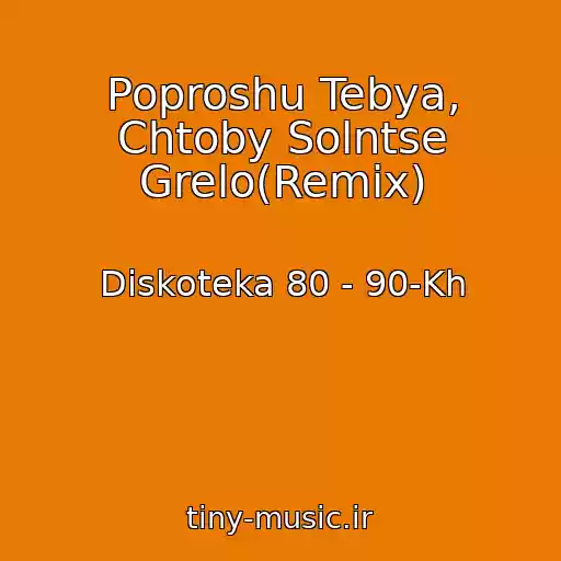 کاور آهنگ Poproshu Tebya, Chtoby Solntse Grelo(Remix) از Diskoteka 80 - 90-Kh