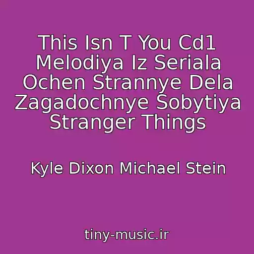 کاور آهنگ This Isn T You Cd1 Melodiya Iz Seriala Ochen Strannye Dela Zagadochnye Sobytiya Stranger Things از Kyle Dixon Michael Stein