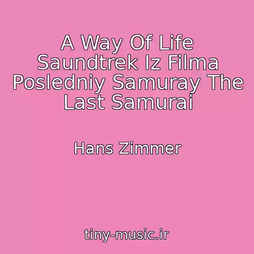 کاور آهنگ A Way Of Life Saundtrek Iz Filma Posledniy Samuray The Last Samurai از Hans Zimmer