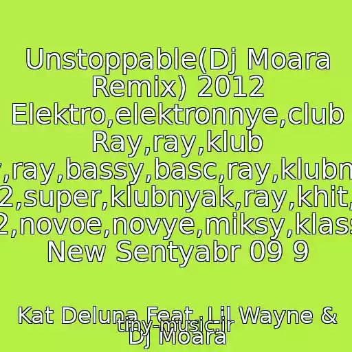 کاور آهنگ Unstoppable(Dj Moara Remix) 2012 Elektro,elektronnye,club Ray,ray,klub Ray,ray,bassy,basc,ray,klubnyak 2012,super,klubnyak,ray,khit,khit 2012,novoe,novye,miksy,klassnyy New Sentyabr 09 9 از Kat Deluna Feat. Lil Wayne & Dj Moara