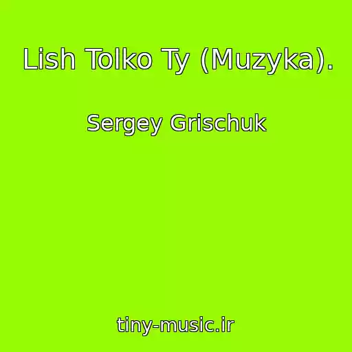کاور آهنگ Lish Tolko Ty (Muzyka). از Sergey Grischuk
