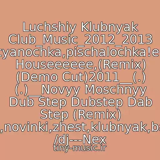 کاور آهنگ Luchshiy Klubnyak Club_Music_2012_2013 Zhestyanochka,pischalochka!electro Houseeeeee,(Remix) (Demo Cut)2011__(.) (.)__Novyy Moschnyy Dub Step Dubstep Dab Step (Remix) 2011,2012,2013,novinki,zhest,klubnyak,bassy,myaso,klub /dj---Nex از Dj Next