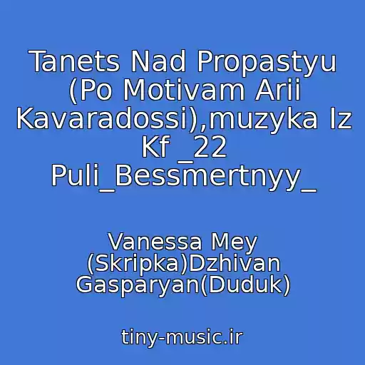 کاور آهنگ Tanets Nad Propastyu (Po Motivam Arii Kavaradossi),muzyka Iz Kf _22 Puli_Bessmertnyy_ از Vanessa Mey (Skripka)Dzhivan Gasparyan(Duduk)
