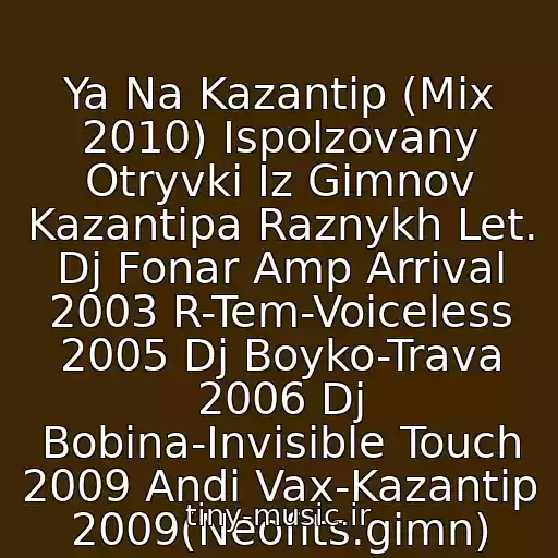 کاور آهنگ Ya Na Kazantip (Mix 2010) Ispolzovany Otryvki Iz Gimnov Kazantipa Raznykh Let. Dj Fonar Amp Arrival 2003 R-Tem-Voiceless 2005 Dj Boyko-Trava 2006 Dj Bobina-Invisible Touch 2009 Andi Vax-Kazantip 2009(Neofits.gimn) از Vsee Gimny Kazantip