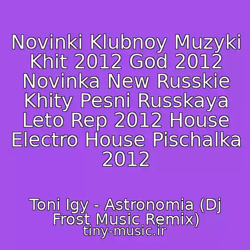 کاور آهنگ Novinki Klubnoy Muzyki Khit 2012 God 2012 Novinka New Russkie Khity Pesni Russkaya Leto Rep 2012 House Electro House Pischalka 2012 از Toni Igy - Astronomia (Dj Frost Music Remix)